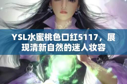 YSL水蜜桃色口红5117，展现清新自然的迷人妆容