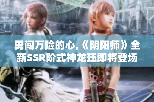 勇闯万险的心,《阴阳师》全新SSR阶式神龙珏即将登场