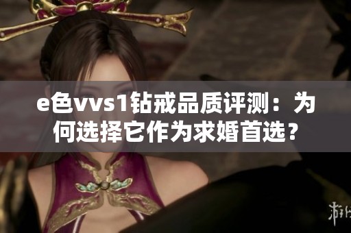 e色vvs1钻戒品质评测：为何选择它作为求婚首选？