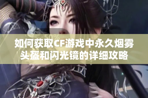 如何获取CF游戏中永久烟雾头盔和闪光镜的详细攻略