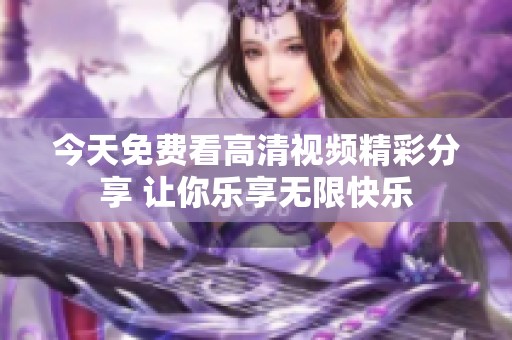 今天免费看高清视频精彩分享 让你乐享无限快乐