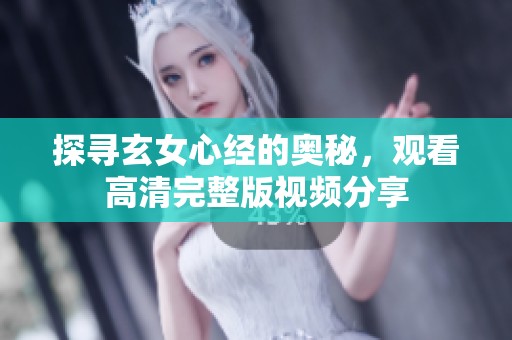 探寻玄女心经的奥秘，观看高清完整版视频分享