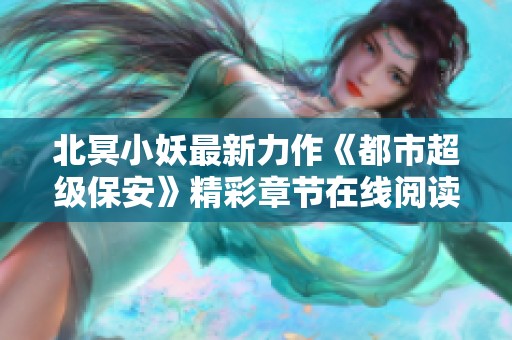 北冥小妖最新力作《都市超级保安》精彩章节在线阅读分享