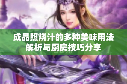 成品照烧汁的多种美味用法解析与厨房技巧分享