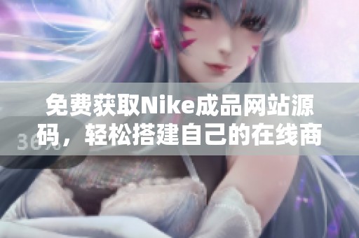 免费获取Nike成品网站源码，轻松搭建自己的在线商城