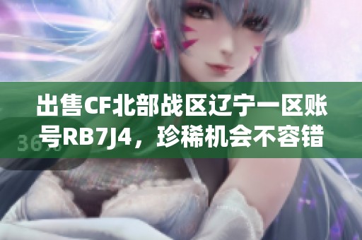 出售CF北部战区辽宁一区账号RB7J4，珍稀机会不容错过