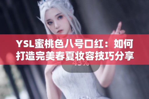 YSL蜜桃色八号口红：如何打造完美春夏妆容技巧分享