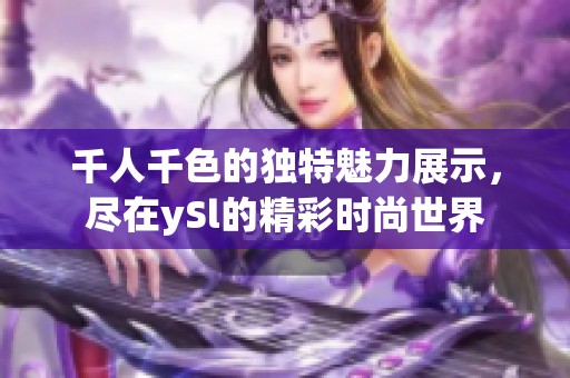 千人千色的独特魅力展示，尽在ySl的精彩时尚世界