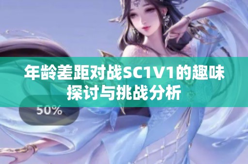 年龄差距对战SC1V1的趣味探讨与挑战分析