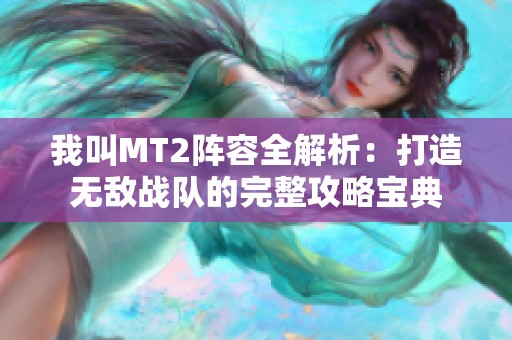 我叫MT2阵容全解析：打造无敌战队的完整攻略宝典