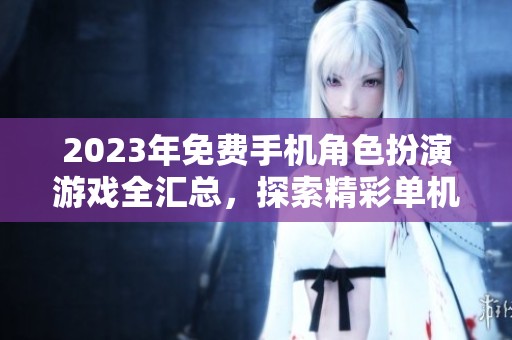 2023年免费手机角色扮演游戏全汇总，探索精彩单机冒险体验