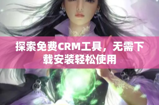 探索免费CRM工具，无需下载安装轻松使用