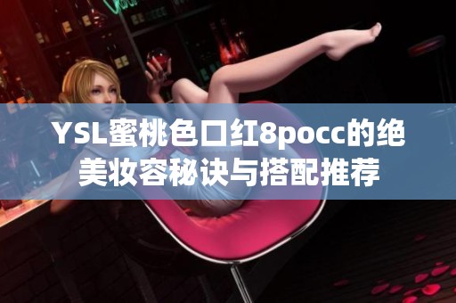 YSL蜜桃色口红8pocc的绝美妆容秘诀与搭配推荐