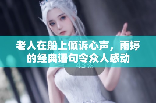 老人在船上倾诉心声，雨婷的经典语句令众人感动