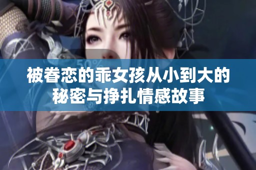 被眷恋的乖女孩从小到大的秘密与挣扎情感故事