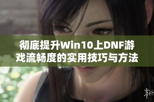 彻底提升Win10上DNF游戏流畅度的实用技巧与方法