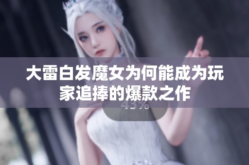 大雷白发魔女为何能成为玩家追捧的爆款之作