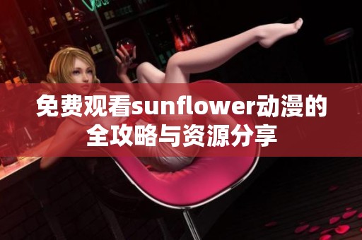 免费观看sunflower动漫的全攻略与资源分享