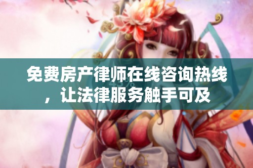 免费房产律师在线咨询热线，让法律服务触手可及