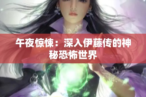 午夜惊悚：深入伊藤传的神秘恐怖世界