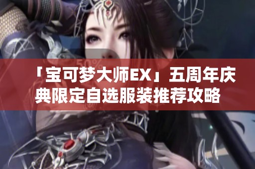 「宝可梦大师EX」五周年庆典限定自选服装推荐攻略