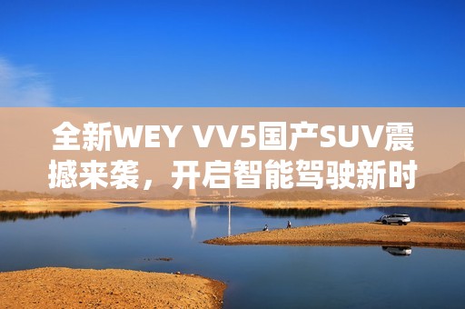 全新WEY VV5国产SUV震撼来袭，开启智能驾驶新时代