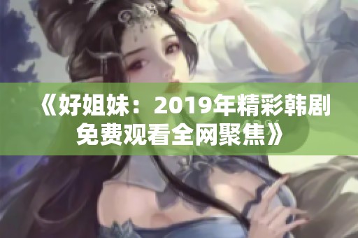 《好姐妹：2019年精彩韩剧免费观看全网聚焦》