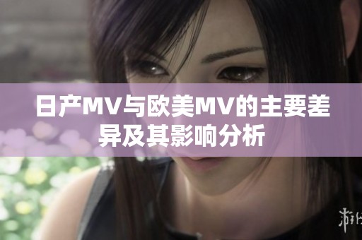 日产MV与欧美MV的主要差异及其影响分析