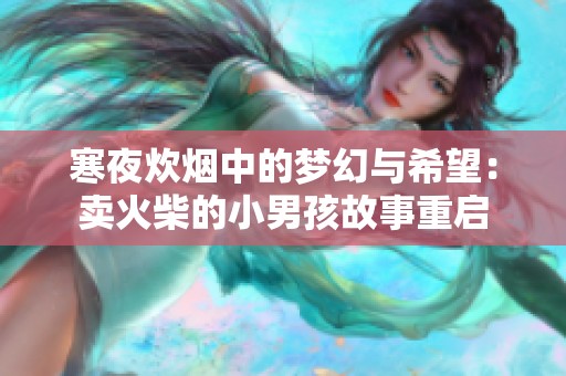 寒夜炊烟中的梦幻与希望：卖火柴的小男孩故事重启