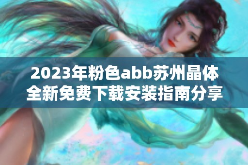 2023年粉色abb苏州晶体全新免费下载安装指南分享