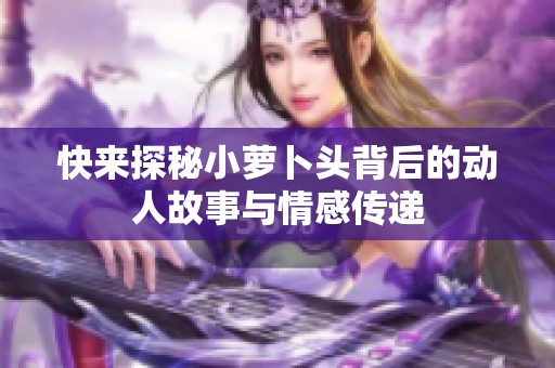 快来探秘小萝卜头背后的动人故事与情感传递