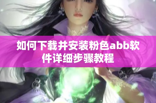 如何下载并安装粉色abb软件详细步骤教程