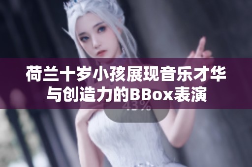 荷兰十岁小孩展现音乐才华与创造力的BBox表演