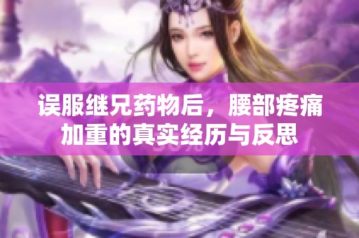 误服继兄药物后，腰部疼痛加重的真实经历与反思