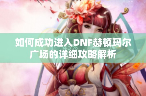 如何成功进入DNF赫顿玛尔广场的详细攻略解析