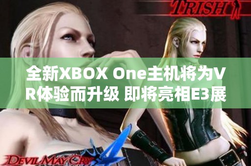 全新XBOX One主机将为VR体验而升级 即将亮相E3展会