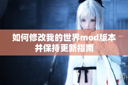 如何修改我的世界mod版本并保持更新指南