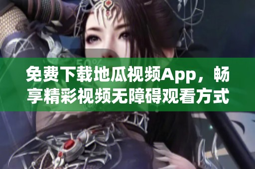 免费下载地瓜视频App，畅享精彩视频无障碍观看方式