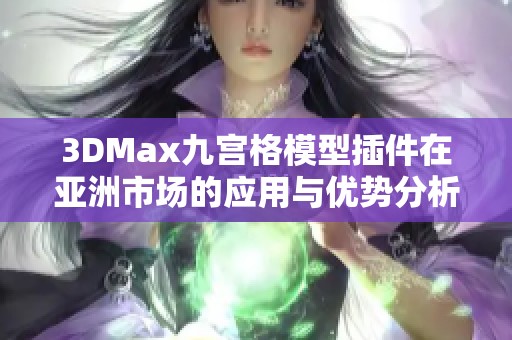 3DMax九宫格模型插件在亚洲市场的应用与优势分析