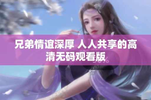 兄弟情谊深厚 人人共享的高清无码观看版