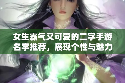 女生霸气又可爱的二字手游名字推荐，展现个性与魅力