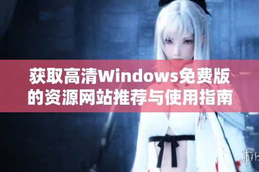 获取高清Windows免费版的资源网站推荐与使用指南