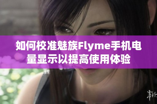 如何校准魅族Flyme手机电量显示以提高使用体验