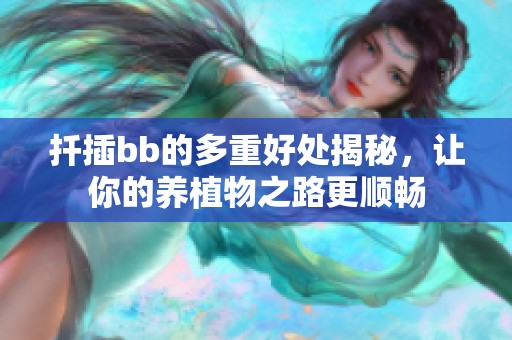 扦插bb的多重好处揭秘，让你的养植物之路更顺畅