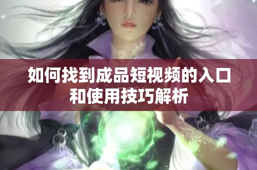 如何找到成品短视频的入口和使用技巧解析