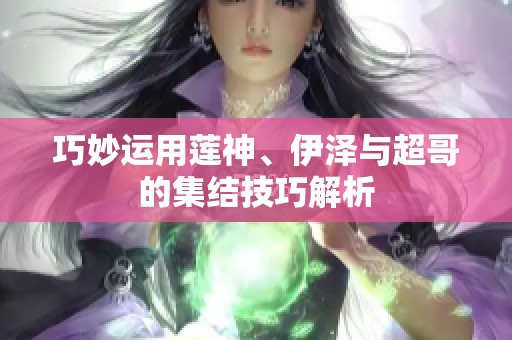 巧妙运用莲神、伊泽与超哥的集结技巧解析