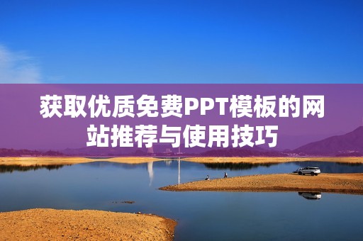 获取优质免费PPT模板的网站推荐与使用技巧