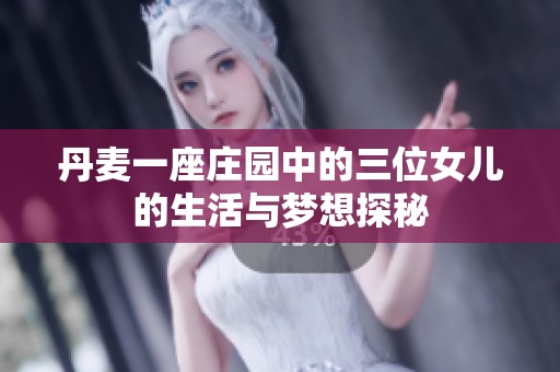 丹麦一座庄园中的三位女儿的生活与梦想探秘