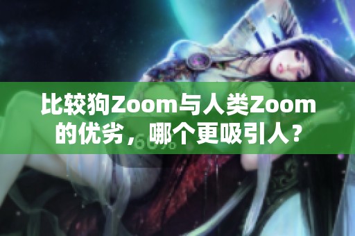 比较狗Zoom与人类Zoom的优劣，哪个更吸引人？