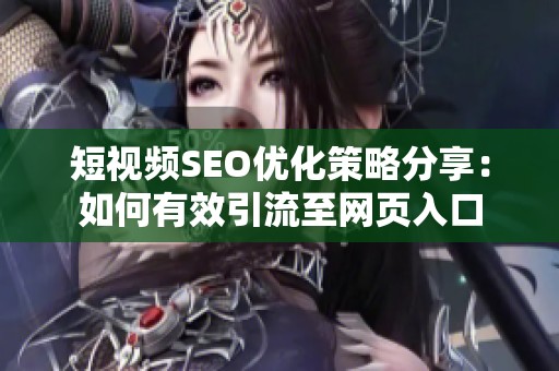 短视频SEO优化策略分享：如何有效引流至网页入口